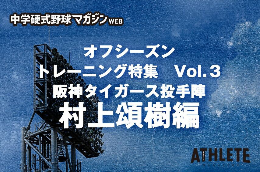 【連載】中学生が知りたい！ 野球のトレーニング方法。「オフシーズントレーニングのすすめ　Vol.3」 『阪神タイガース投手陣　村上頌樹投手編』
