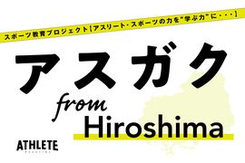 アスリートやスポーツから『学ぶ』ことや『育てる』ことにフォーカスを当てる《アスガク from Hiroshima》<br />「成長につながる体験がスポーツにはある」【Vol.11】