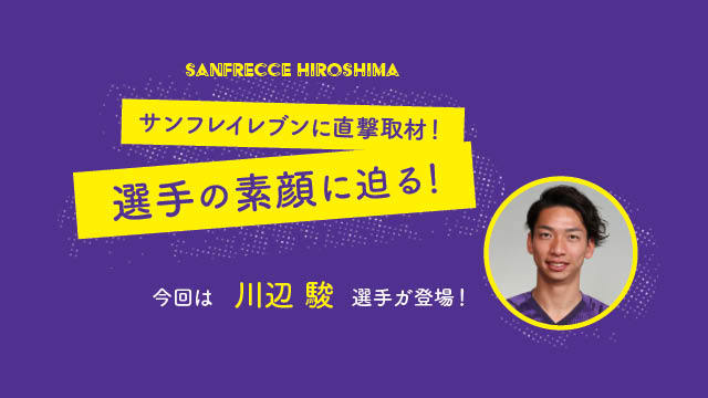 サンフレイレブンに直撃取材 今回は川辺駿選手の素顔に迫る Sanfrecce 連載 広島アスリートマガジン